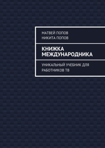 Книга Матвей Попов, Никита Олегович Попов Книжка международника. Уникальный учебник для работников ТВ