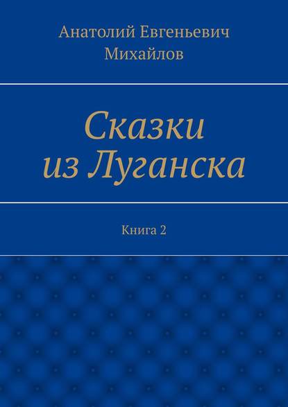 Книга Анатолий Евгеньевич Михайлов Сказки из Луганска. Книга 2