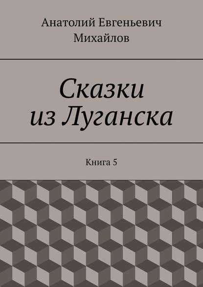 Книга Анатолий Евгеньевич Михайлов Сказки из Луганска. Книга 5