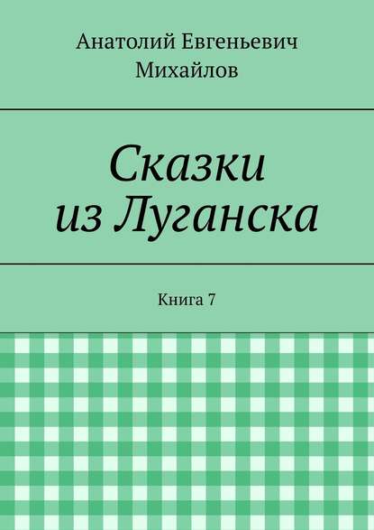 Книга Анатолий Евгеньевич Михайлов Сказки из Луганска. Книга 7