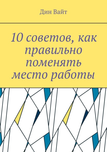 Книга Дин Вайт 10 советов, как правильно поменять место работы