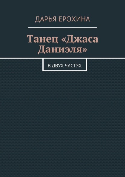 Книга Дарья Ерохина Танец «Джаса Даниэля». В двух частях