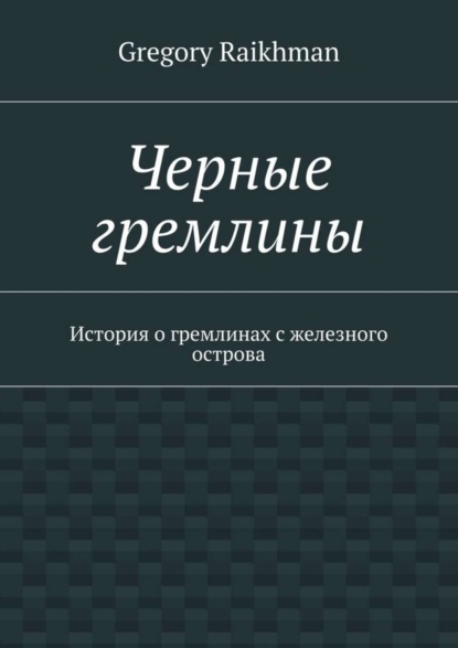 Книга Gregory Raikhman Черные гремлины. История о гремлинах с железного острова