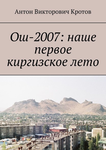 Книга Антон Викторович Кротов Ош-2007: наше первое киргизское лето