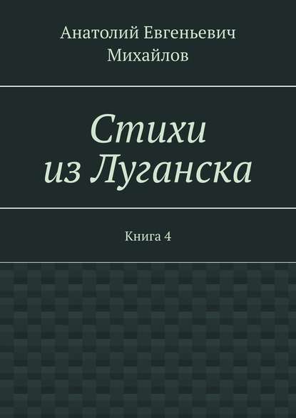 Книга Анатолий Евгеньевич Михайлов Стихи из Луганска. Книга 4