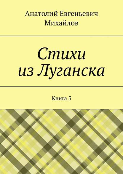 Книга Анатолий Евгеньевич Михайлов Стихи из Луганска. Книга 5