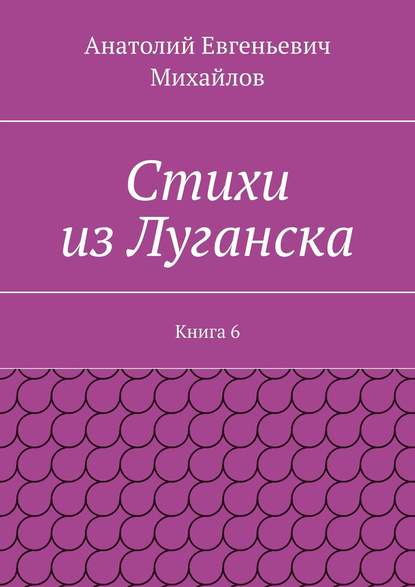Книга Анатолий Евгеньевич Михайлов Стихи из Луганска. Книга 6