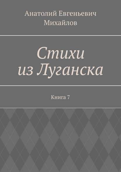 Книга Анатолий Евгеньевич Михайлов Стихи из Луганска. Книга 7