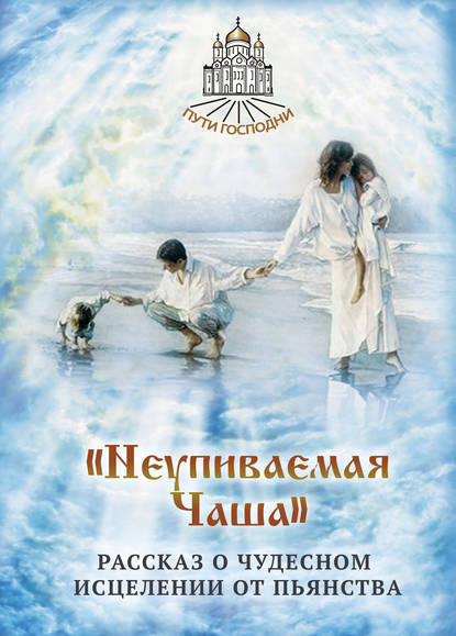 Книга Наталья Горбачева, Наталья Борисовна Горбачева «Неупиваемая Чаша». Рассказ о чудесном исцелении от пьянства
