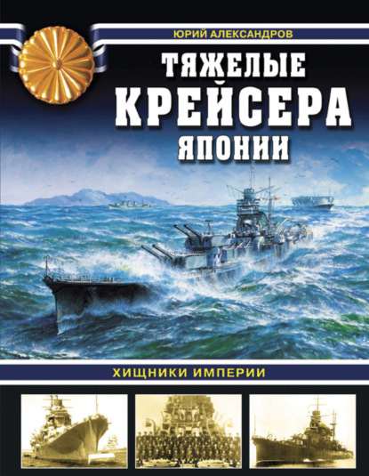 Книга Юрий Александров, Юрий Иосифович Александров Тяжелые крейсера Японии. Хищники Империи