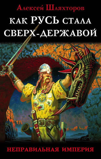 Книга Алексей Геннадьевич Шляхторов, Алексей Шляхторов Как Русь стала Сверх-Державой. «Неправильная Империя»