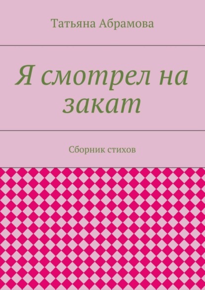 Книга Татьяна Абрамова Я смотрел на закат. Сборник стихов