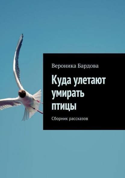 Книга Вероника Бардова Куда улетают умирать птицы. Сборник рассказов