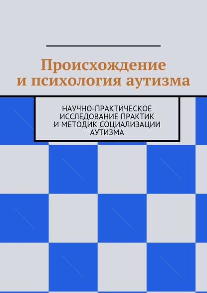Книга Н. Н. Козак Происхождение и психология аутизма. Научно-практическое исследование практик и методик социализации аутизма