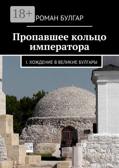 Книга Роман Булгар Пропавшее кольцо императора. I. Хождение в Великие Булгары