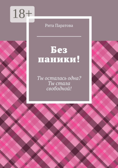 Книга Рита Паратова Без паники! Ты осталась одна? Ты стала свободной!