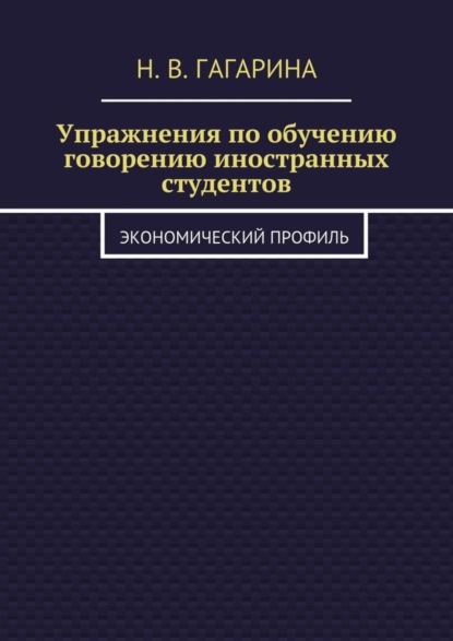 Книга Надежда Владимировна Гагарина Упражнения по обучению говорению иностранных студентов. Экономический профиль