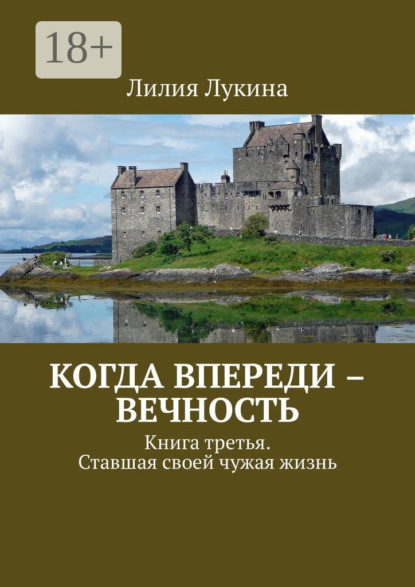 Книга Лилия Лукина Когда впереди – вечность. Книга третья. Ставшая своей чужая жизнь