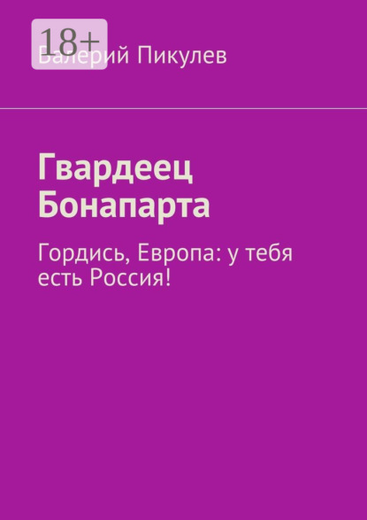 Книга Валерий Пикулев Гвардеец Бонапарта. Гордись, Европа: у тебя есть Россия!