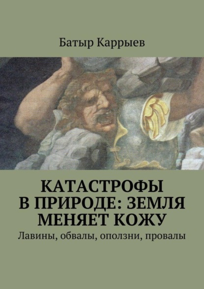 Книга Батыр Сеидович Каррыев Катастрофы в природе: Земля меняет кожу. Лавины, обвалы, оползни, провалы