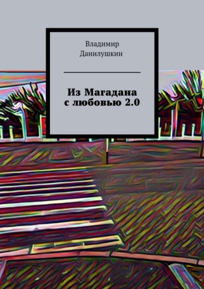 Книга Владимир Иванович Данилушкин, Владимир Данилушкин Из Магадана с любовью 2.0