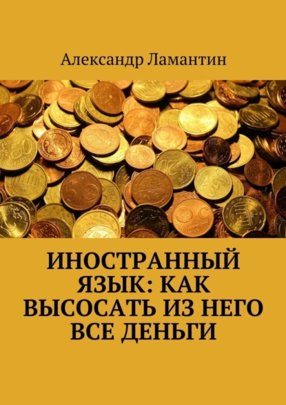 Книга Александр Ламантин Иностранный язык: как высосать из него все деньги