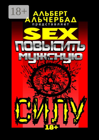 Книга Альберт Альчербад SEX: Повысить мужскую силу. 18+