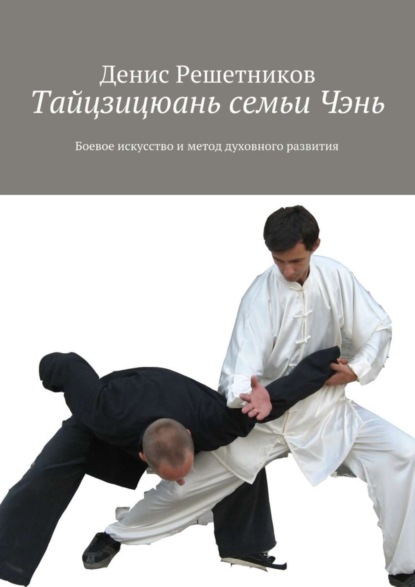 Книга Денис Решетников Тайцзицюань семьи Чэнь. Боевое искусство и метод духовного развития