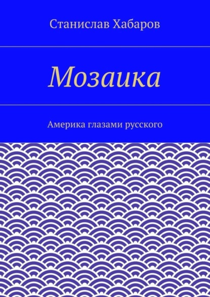 Книга Станислав Хабаров Мозаика. Америка глазами русского