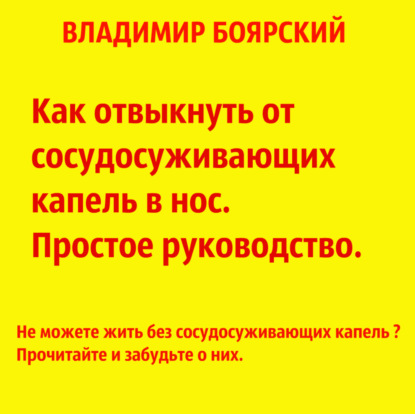 Книга Владимир Валерьевич Боярский, Владимир Боярский Как отвыкнуть от сосудосуживающих капель в нос. Простое руководство.