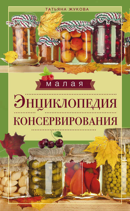 Книга Татьяна Михайловна Жукова Малая энциклопедия консервирования