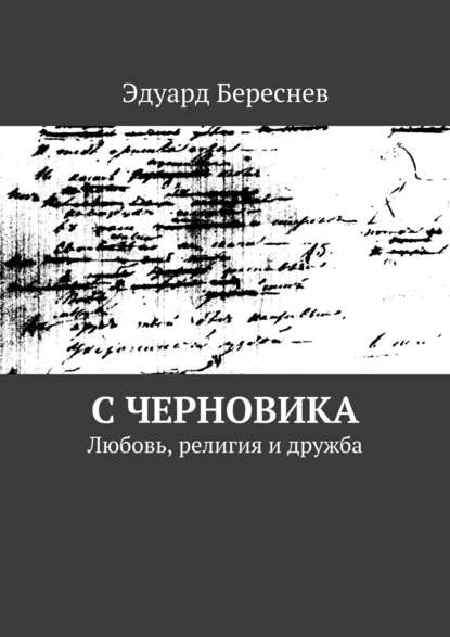 Книга Эдуард Береснев С черновика. Любовь, религия и дружба