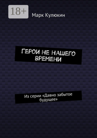 Книга Марк Кулюкин Герои не нашего времени. Из серии «Давно забытое будущее»