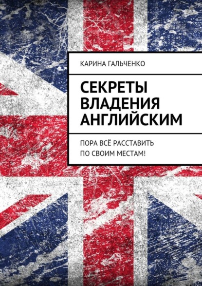 Книга Карина Гальченко Секреты владения английским. Пора всё расставить по своим местам!