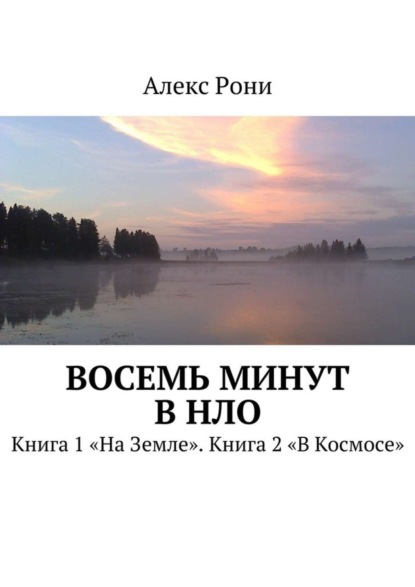 Книга Алекс Рони Восемь минут в НЛО. Книга 1 «На Земле». Книга 2 «В Космосе»