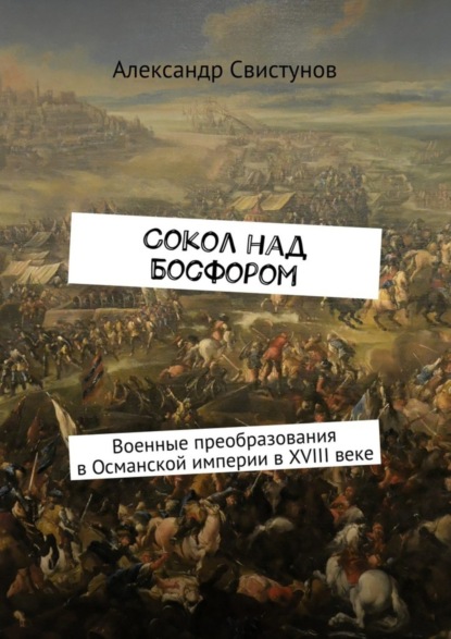 Книга Александр Свистунов Сокол над Босфором. Военные преобразования в Османской империи в XVIII веке