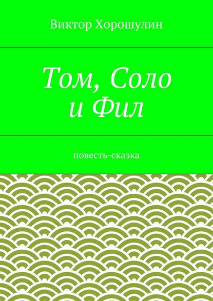 Книга Виктор Анатольевич Хорошулин Том, Соло и Фил. Повесть-сказка
