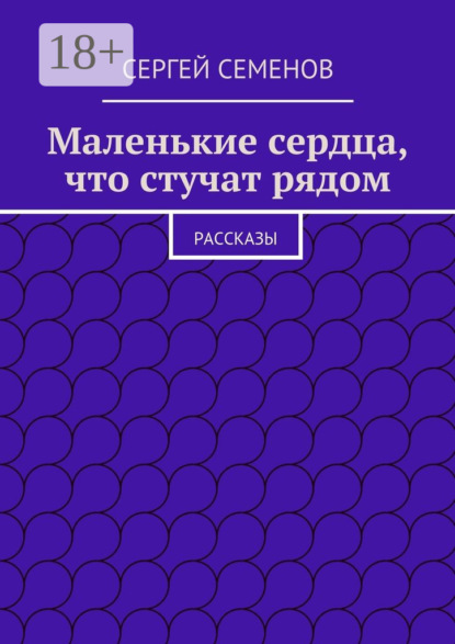 Книга Cергей Семенов Маленькие сердца, что стучат рядом. Рассказы
