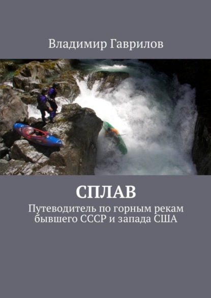 Книга Владимир Гаврилов Сплав. Путеводитель по горным рекам бывшего СССР и запада США