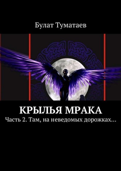 Книга Булат Туматаев Крылья мрака. Часть 2. Там, на неведомых дорожках…