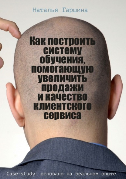 Книга Наталья Гаршина Как построить систему обучения, помогающую увеличить продажи и качество клиентского сервиса