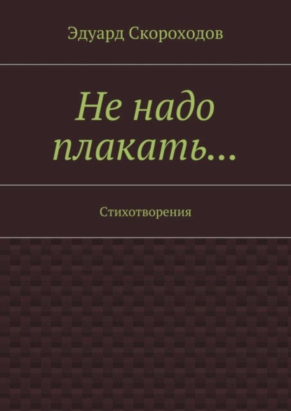 Книга Эдуард Геннадьевич Скороходов Не надо плакать… Стихотворения