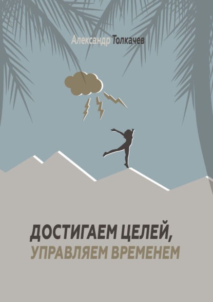 Книга Александр Вячеславович Толкачев Достигаем целей, управляем временем. Тайм-менеджмент, который работает