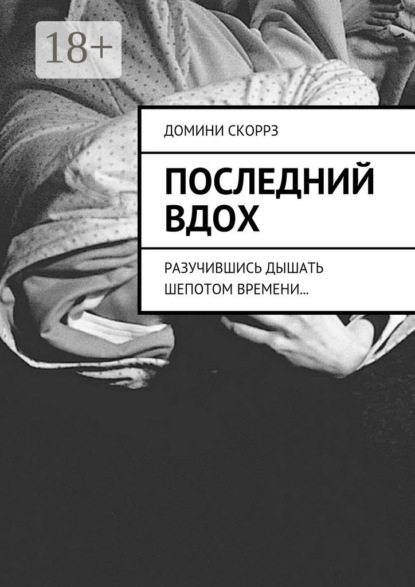 Книга Домини Скоррз Последний вдох. Разучившись дышать шепотом времени…