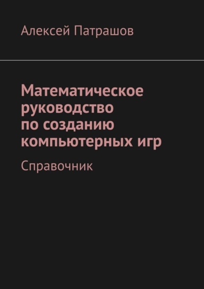 Книга Алексей Патрашов Математическое руководство по созданию компьютерных игр. Справочник
