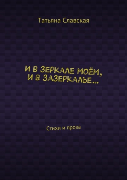 Книга Татьяна Славская И в зеркале моём, и в зазеркалье… Стихи и проза