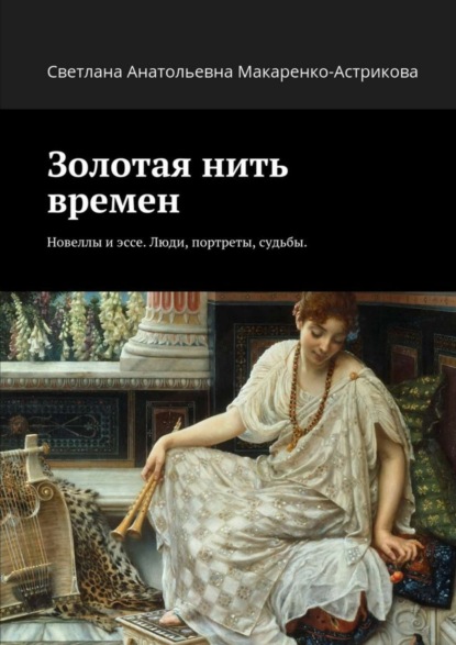 Книга Светлана Анатольевна Макаренко-Астрикова Золотая нить времен. Новеллы и эссе. Люди, портреты, судьбы.