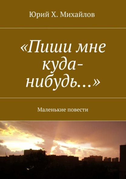 Книга Юрий Михайлов «Пиши мне куда-нибудь…». Маленькие повести