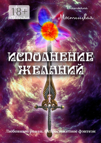 Книга Арцун Акопян, Татьяна Мостицкая Исполнение желаний. Любовный роман. Остросюжетное фэнтези