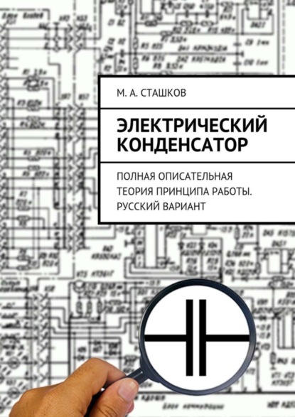 Книга М. А. Сташков Электрический конденсатор. Полная описательная теория принципа работы. Русский вариант